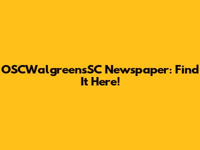 OSCWalgreensSC Newspaper: Find It Here!