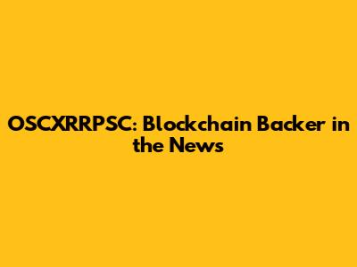 OSCXRRPSC: Blockchain Backer in the News