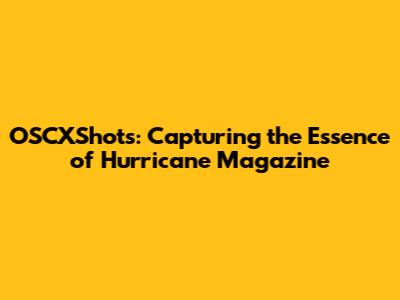 OSCXShots: Capturing the Essence of Hurricane Magazine