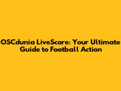 OSCdunia LiveScore: Your Ultimate Guide to Football Action