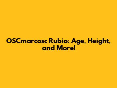 OSCmarcosc Rubio: Age, Height, and More!