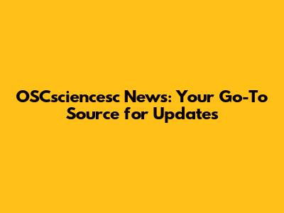 OSCsciencesc News: Your Go-To Source for Updates