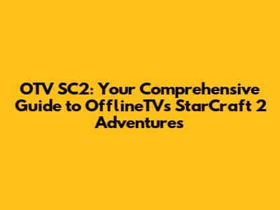 OTV SC2: Your Comprehensive Guide to OfflineTV's StarCraft 2 Adventures