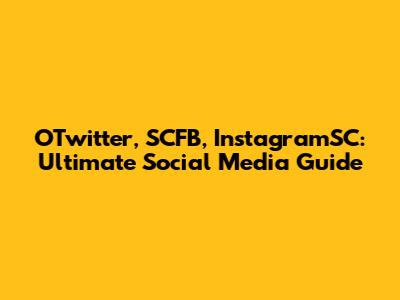 OTwitter, SCFB, InstagramSC: Ultimate Social Media Guide