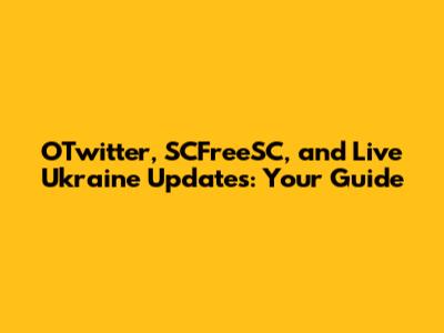 OTwitter, SCFreeSC, and Live Ukraine Updates: Your Guide