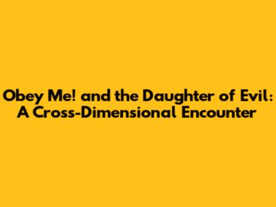 Obey Me! and the Daughter of Evil: A Cross-Dimensional Encounter