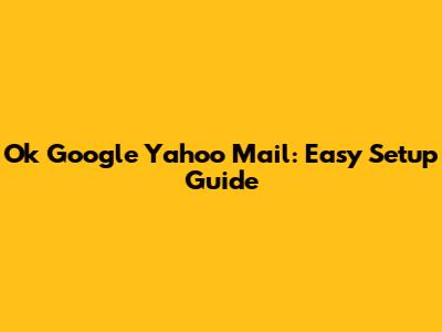 Ok Google Yahoo Mail: Easy Setup Guide