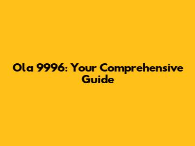 Ola 9996: Your Comprehensive Guide