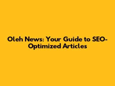 Oleh News: Your Guide to SEO-Optimized Articles