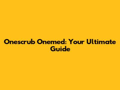 Onescrub Onemed: Your Ultimate Guide