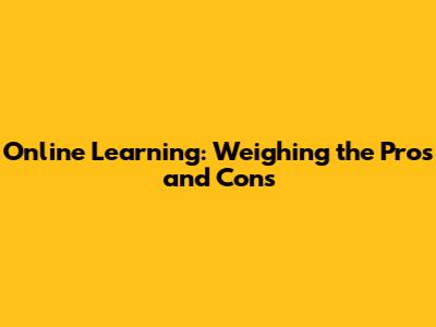 Online Learning: Weighing the Pros and Cons