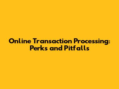 Online Transaction Processing: Perks and Pitfalls