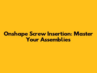 Onshape Screw Insertion: Master Your Assemblies