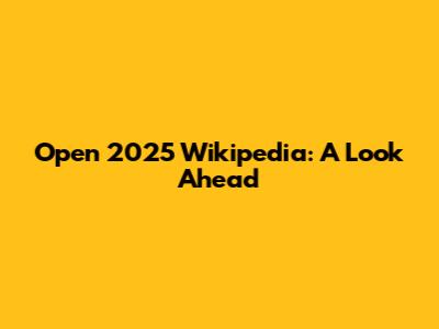 Open 2025 Wikipedia: A Look Ahead