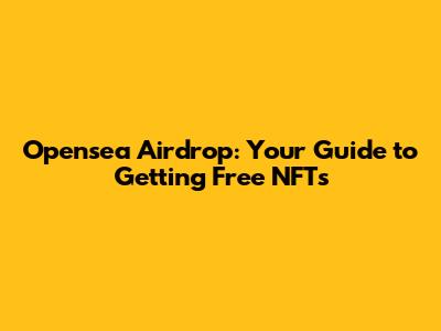 Opensea Airdrop: Your Guide to Getting Free NFTs