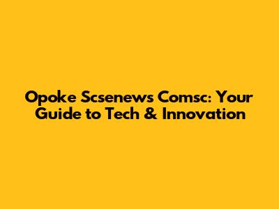 Opoke Scsenews Comsc: Your Guide to Tech & Innovation