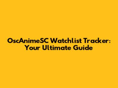 OscAnimeSC Watchlist Tracker: Your Ultimate Guide