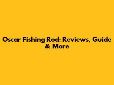Oscar Fishing Rod: Reviews, Guide & More