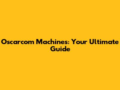 Oscarcom Machines: Your Ultimate Guide