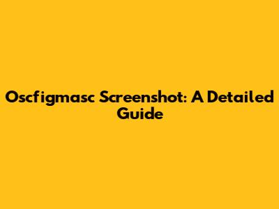 Oscfigmasc Screenshot: A Detailed Guide