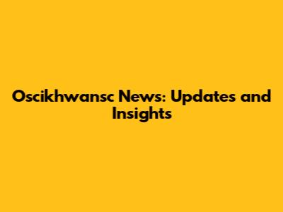 Oscikhwansc News: Updates and Insights