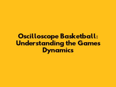 Oscilloscope Basketball: Understanding the Game's Dynamics