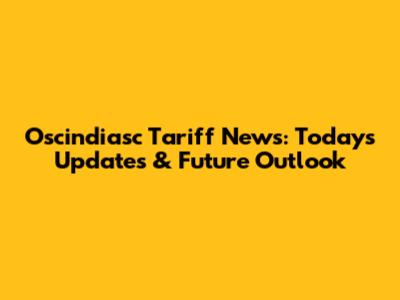 Oscindiasc Tariff News: Today's Updates & Future Outlook