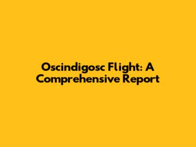 Oscindigosc Flight: A Comprehensive Report