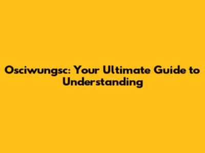 Osciwungsc: Your Ultimate Guide to Understanding