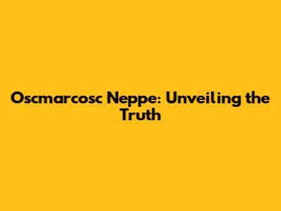 Oscmarcosc Neppe: Unveiling the Truth