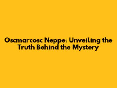 Oscmarcosc Neppe: Unveiling the Truth Behind the Mystery