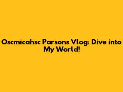 Oscmicahsc Parsons Vlog: Dive into My World!