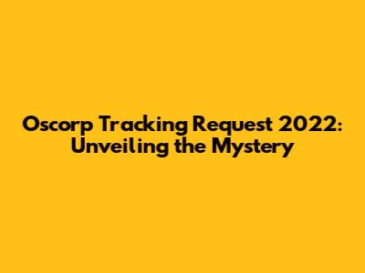 Oscorp Tracking Request 2022: Unveiling the Mystery