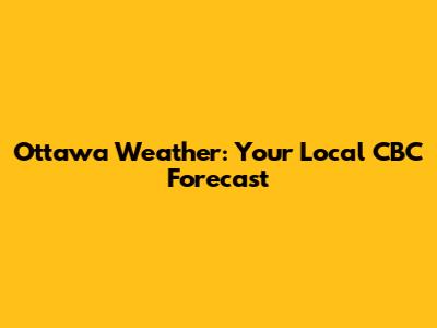 Ottawa Weather: Your Local CBC Forecast