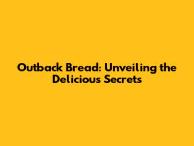 Outback Bread: Unveiling the Delicious Secrets