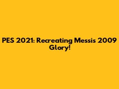 PES 2021: Recreating Messi's 2009 Glory!