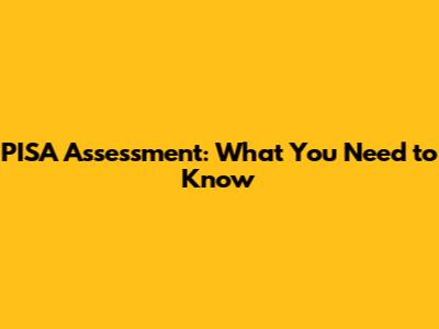 PISA Assessment: What You Need to Know