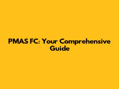 PMAS FC: Your Comprehensive Guide