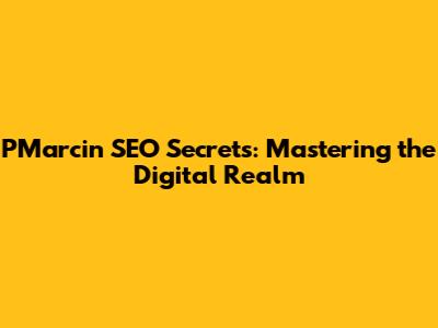 PMarcin SEO Secrets: Mastering the Digital Realm