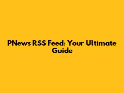PNews RSS Feed: Your Ultimate Guide