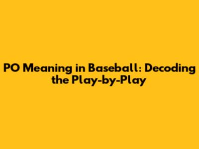 PO Meaning in Baseball: Decoding the Play-by-Play