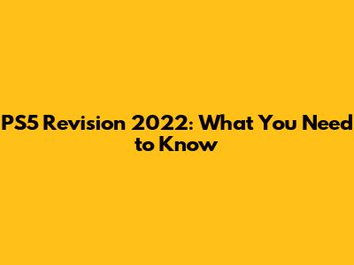 PS5 Revision 2022: What You Need to Know