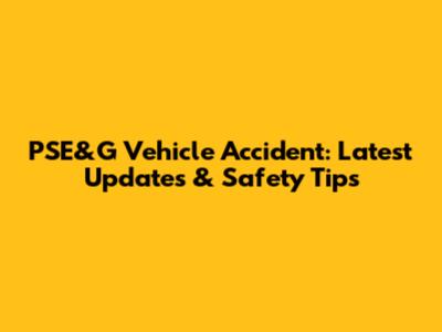 PSE&G Vehicle Accident: Latest Updates & Safety Tips
