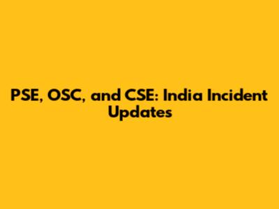 PSE, OSC, and CSE: India Incident Updates