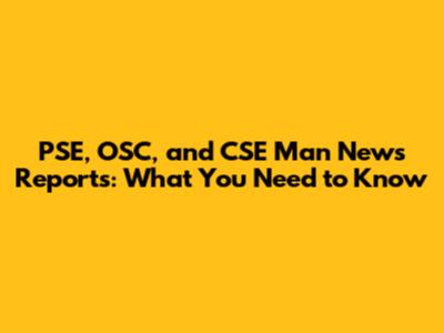PSE, OSC, and CSE Man News Reports: What You Need to Know