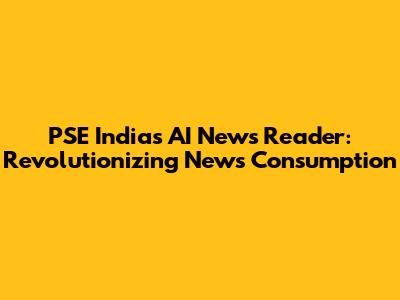 PSE India's AI News Reader: Revolutionizing News Consumption