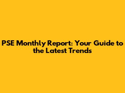 PSE Monthly Report: Your Guide to the Latest Trends