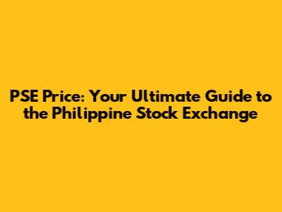 PSE Price: Your Ultimate Guide to the Philippine Stock Exchange