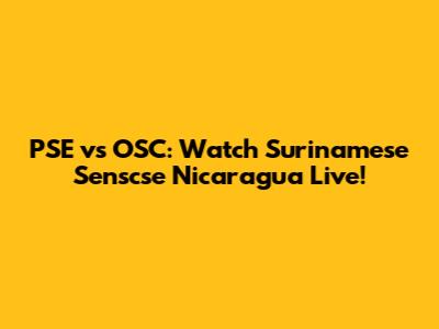 PSE vs OSC: Watch Surinamese Senscse Nicaragua Live!