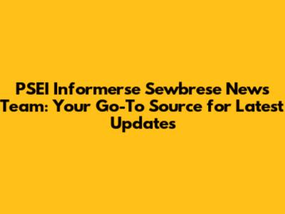 PSEI Informerse Sewbrese News Team: Your Go-To Source for Latest Updates